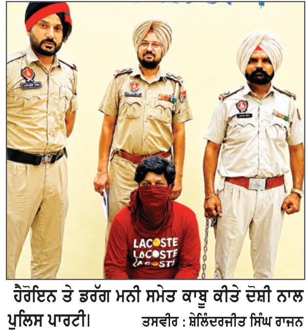  ਪੁਲਿਸ ਵਲੋਂ ਹੈਰੋਇਨ, ਡਰੱਗ ਮਨੀ ਸਮੇਤ ਦੋਸ਼ੀ ਕਾਬੂ
