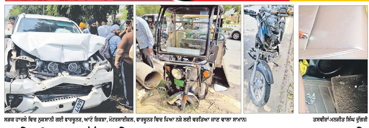  ਨਸ਼ੇ ਵਿਚ ਧੁੱਤ ਤੇਜ਼ ਰਫ਼ਤਾਰ ਫਾਰਚੂਨਰ ਸਵਾਰਾਂ ਨੇ ਆਟੋ ਰਿਕਸ਼ਾ ਤੇ ਮੋਟਰਸਾਈਕਲ ਨੂੰ ਮਾਰੀ ਟੱਕਰ