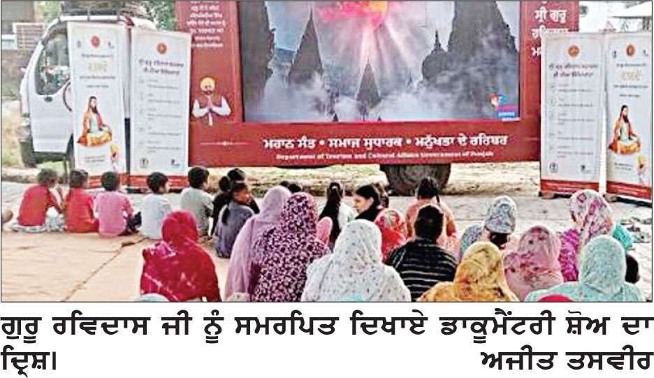 ਜ਼ਿਲ੍ਹੇ ਦੇ 48 ਪਿੰਡਾਂ ’ਚ ਗੁਰੂ ਰਵਿਦਾਸ ਜੀ ਨੂੰ ਸਮਰਪਿਤ ਦਿਖਾਏ ਡਾਕੂਮੈਂਟਰੀ ਸ਼ੋਅ
ਕੱਲ੍ਹ ਬਲਾਕ ਅਮਲੋਹ ਦੇ ਪਿੰਡ ਮਾਲੋਵਾਲ, ਬਰ੍ਹੀਮਾਂ ਤੇ ਬਲਾਕ ਸਰਹਿੰਦ ਦੇ ਪਿੰਡ ਚਣੋ, ਰਜਿੰਦਰ ਨਗਰ ਵਿਖੇ ਸ਼ਾਮ 6 ਤੋਂ 8 ਵਜੇ ਤੱਕ ਦਿਖਾਏ ਜਾਣਗੇ ਸ਼ੋਅ