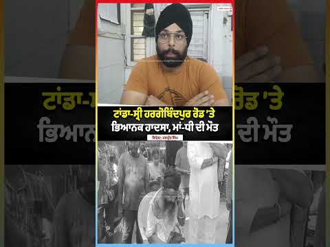 Tanda-Sri Hargobindpur Road’ਤੇ ਭਿਆਨਕ ਹਾਦਸਾ, ਮਾਂ-ਧੀ ਦੀ ਮੌ.ਤ