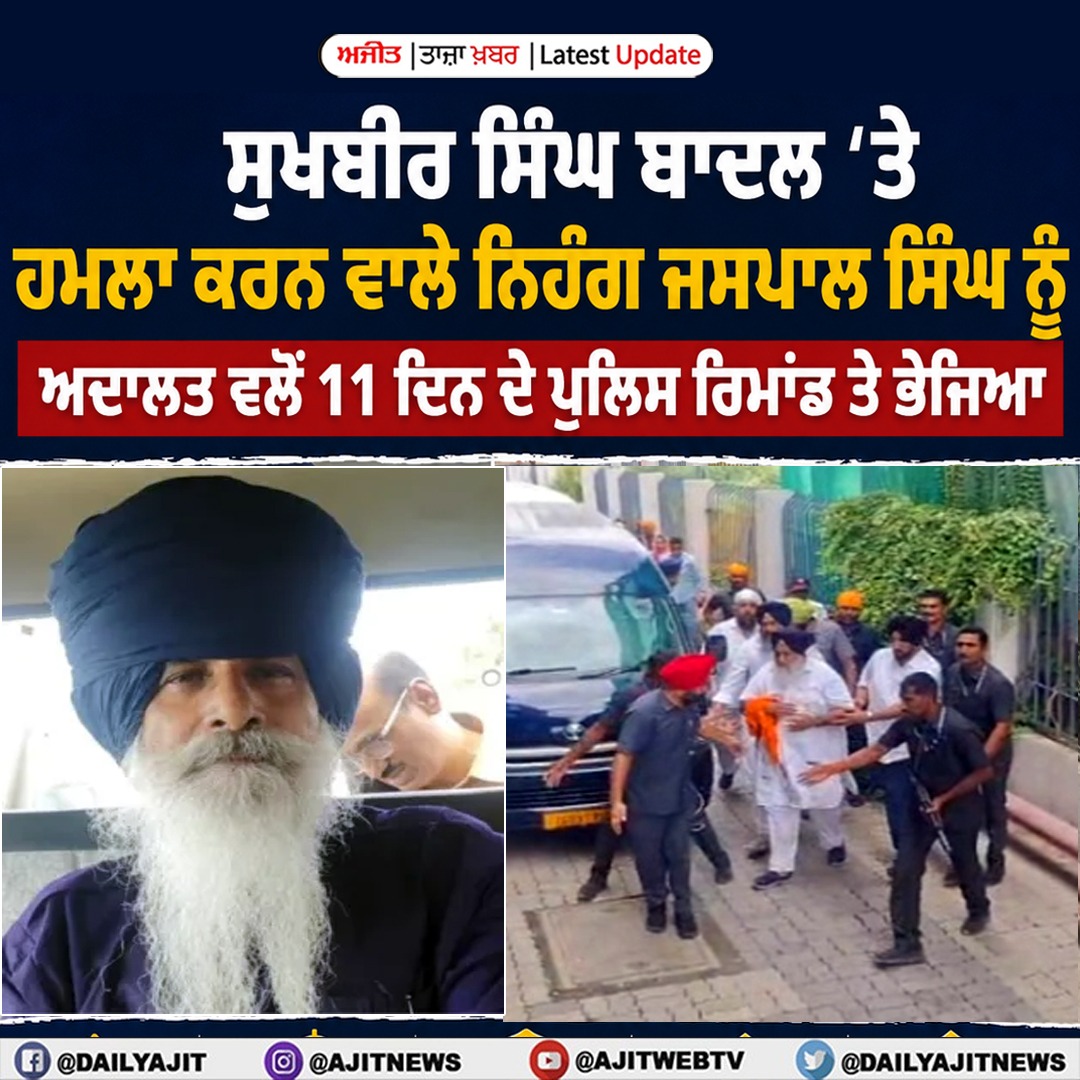 ਸੁਖਬੀਰ ਸਿੰਘ ਬਾਦਲ ਤੇ ਹਮਲਾ ਕਰਨ ਵਾਲੇ ਨਿਹੰਗ ਜਸਪਾਲ ਸਿੰਘ ਨੂੰ ਅਦਾਲਤ ਵਲੋਂ 11 ਦਿਨ ਦੇ ਪੁਲਿਸ ਰਿਮਾਂਡ ਤੇ ਭੇਜਿਆ