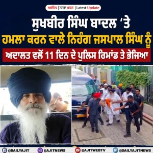 ਸੁਖਬੀਰ ਸਿੰਘ ਬਾਦਲ ਤੇ ਹਮਲਾ ਕਰਨ ਵਾਲੇ ਨਿਹੰਗ ਜਸਪਾਲ ਸਿੰਘ ਨੂੰ ਅਦਾਲਤ ਵਲੋਂ 11 ਦਿਨ ਦੇ ਪੁਲਿਸ ਰਿਮਾਂਡ ਤੇ ਭੇਜਿਆ