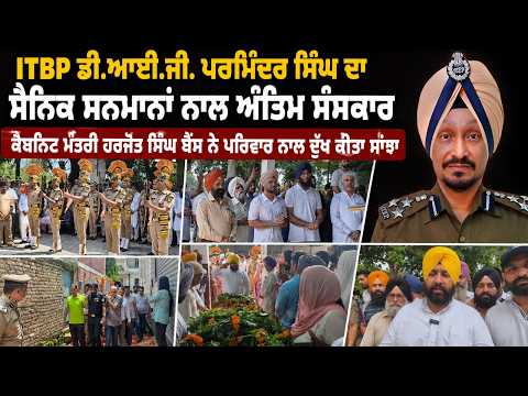 ITBP DIG Parminder Singh ਦਾ ਸੈਨਿਕ ਸਨਮਾਨਾਂ ਨਾਲ ਅੰਤਿਮ ਸੰਸਕਾਰ Harjot Singh Bains ਨੇ ਪਰਿਵਾਰ ਨਾਲ ਦੁੱਖ ਕੀਤਾ ਸਾਂਝਾ