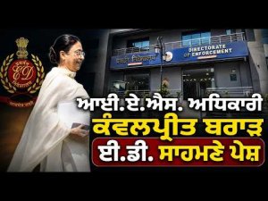 IAS Officer ਕੰਵਲਪ੍ਰੀਤ ਬਰਾੜ ਈ.ਡੀ. ਸਾਹਮਣੇ ਪੇਸ਼