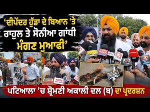 Protest by Shiromani Akali Dal | ‘‘ਦੀਪੇਂਦਰ ਹੁੱਡਾ ਦੇ ਬਿਆਨ ’ਤੇ ਰਾਹੁਲ ਤੇ ਸੋਨੀਆ ਗਾਂਧੀ ਮੰਗਣ ਮੁਆਫ਼ੀ’’