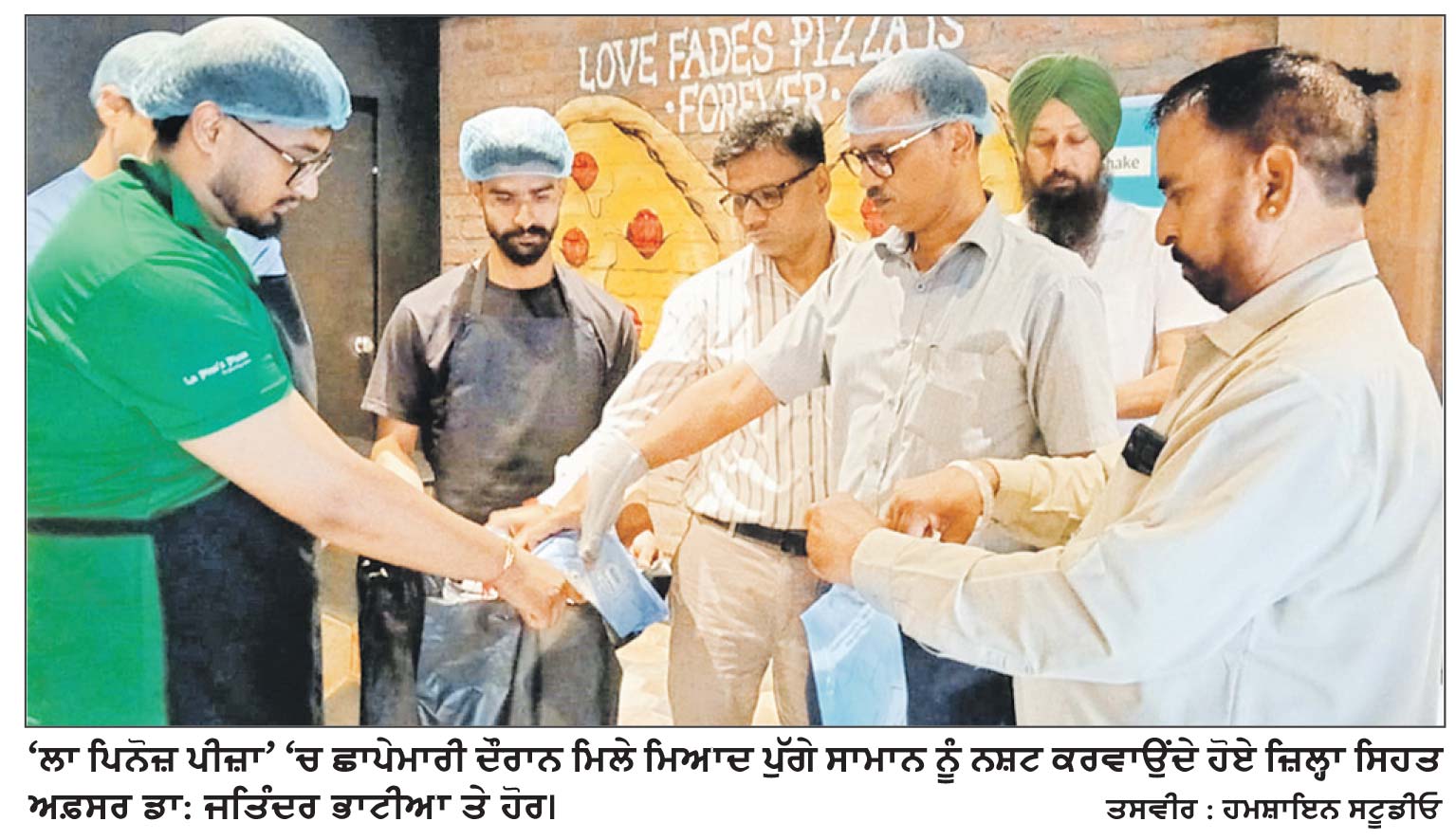 ਹੁਸ਼ਿਆਰਪੁਰ ’ਚ ਸਿਹਤ ਵਿਭਾਗ ਦੀ ਵੱਡੀ ਕਾਰਵਾਈ
ਲਾ ਪਿਨੋਜ਼ ਪੀਜ਼ਾ ਤੋਂ ਮਿਲਿਆ ਮਿਆਦ ਪੁੱਗਾ ਸਾਮਾਨ
ਵਿਭਾਗ ਵਲੋਂ ਮਾਲਕ ਨੂੰ ਕਾਰਨ ਦੱਸੋ ਨੋਟਿਸ ਜਾਰੀ