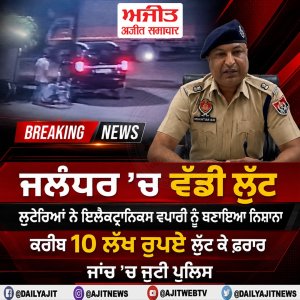 ਜਲੰਧਰ - ਇਲੈਕਟ੍ਰਾਨਿਕਸ ਵਪਾਰੀ ਕੋਲੋਂ 10 ਲੱਖ ਦੀ ਲੁੱਟ
