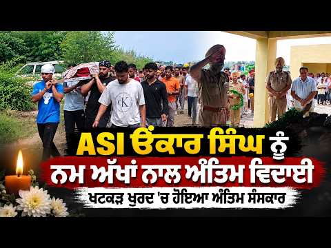 Final Farewell To ASI Onkar Singh : ASI Onkar Singh ਨੂੰ ਨਮ ਅੱਖਾਂ ਨਾਲ ਅੰਤਿਮ ਵਿਦਾਈ, ਖਟਕੜ ਖੁਰਦ ’ਚ