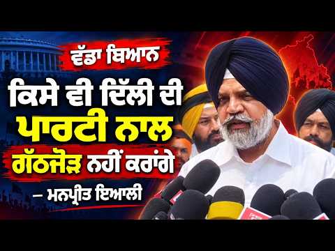 ਕਿਸੇ ਵੀ ਦਿੱਲੀ ਦੀ ਪਾਰਟੀ ਨਾਲ ਗੱਠਜੋੜ ਨਹੀਂ ਕਰਾਂਗੇ-ਮਨਪ੍ਰੀਤ ਇਆਲੀ