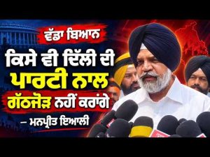 ਕਿਸੇ ਵੀ ਦਿੱਲੀ ਦੀ ਪਾਰਟੀ ਨਾਲ ਗੱਠਜੋੜ ਨਹੀਂ ਕਰਾਂਗੇ-ਮਨਪ੍ਰੀਤ ਇਆਲੀ