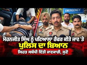Police Give Mohanjit Health Update ; ਮੋਹਨਜੀਤ ਸਿੰਘ ਨੂੰ ਪਟਿਆਲਾ ਰੈਫਰ ਕੀਤੇ ਜਾਣ 'ਤੇ ਪੁਲਿਸ ਦਾ ਬਿਆਨ