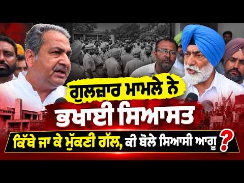 Gulzar Case Sparks Political Uproar :ਗੁਲਜ਼ਾਰ ਮਾਮਲੇ ਨੇ ਭਖਾਈ ਸਿਆਸਤ,