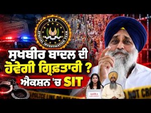 Sukhbir Badal ਦੀ ਹੋਵੇਗੀ ਗ੍ਰਿਫ਼ਤਾਰੀ ? ਐਕਸ਼ਨ 'ਚ SIT