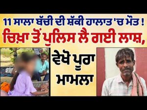 Police Remove Body : 11 ਸਾਲਾ ਬੱਚੀ ਦੀ ਸ਼ੱਕੀ ਹਾਲਾਤ 'ਚ ਮੌਤ !