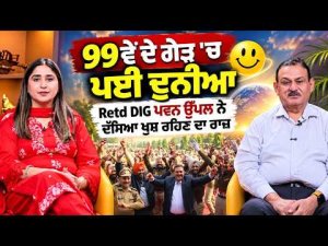 Retired DIG Pawan Uppal : 99ਵੇਂ ਦੇ ਗੇੜ 'ਚ ਪਈ ਦੁਨੀਆ - Retd DIG ਪਵਨ ਉੱਪਲ ਨੇ ਦੱਸਿਆ ਖੁਸ਼ ਰਹਿਣ ਦਾ ਰਾਜ਼