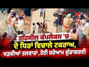 Violent Clash At Tehsil Complex : ਤਹਿਸੀਲ ਕੰਪਲੈਕਸ 'ਚ ਦੋ ਧਿਰਾਂ ਵਿਚਾਲੇ ਟਕਰਾਅ, ਖੜਕੀਆਂ ਤਲਵਾਰਾਂ