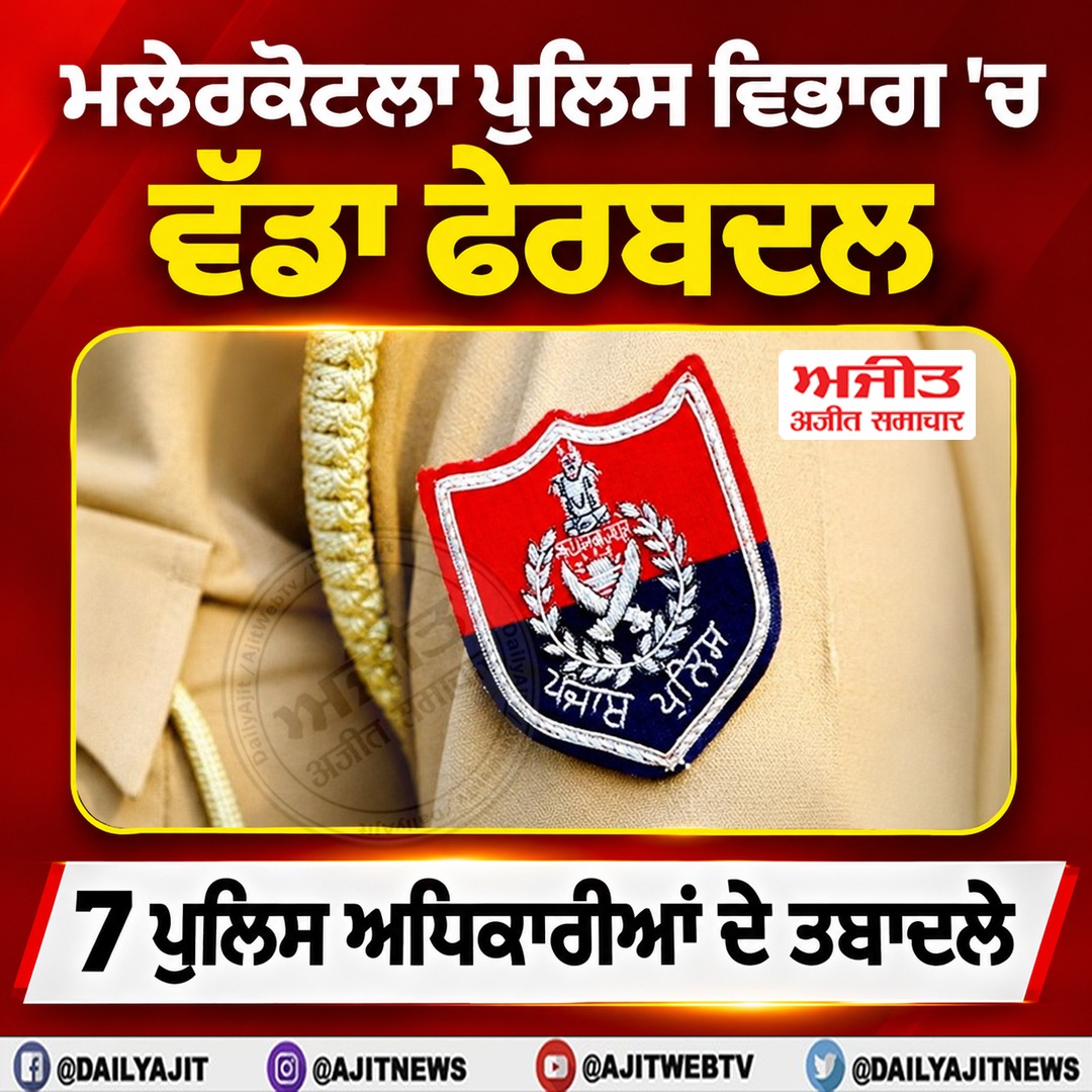 ਮਲੇਰਕੋਟਲਾ ਪੁਲਿਸ ਵਿਭਾਗ 'ਚ ਵੱਡਾ ਫੇਰਬਦਲ, 7 ਪੁਲਿਸ ਅਧਿਕਾਰੀਆਂ ਦੇ ਤਬਾਦਲੇ